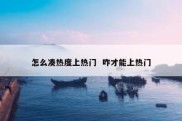 怎么凑热度上热门  咋才能上热门