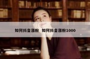 如何抖音涨粉  如何抖音涨粉1000