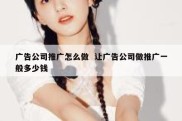 广告公司推广怎么做  让广告公司做推广一般多少钱