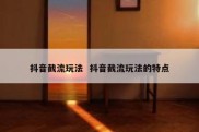 抖音截流玩法  抖音截流玩法的特点
