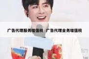 广告代理服务增值税  广告代理业务增值税