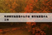 所谓餐饮加盟是什么行业  餐饮加盟是什么工作
