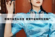 教育行业怎么引流  教育行业如何引流推广