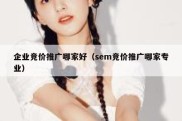 企业竞价推广哪家好（sem竞价推广哪家专业）