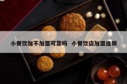小餐饮加不加盟可靠吗  小餐饮店加盟连锁