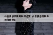 抖音情感类账号如何运营  抖音情感类账号如何运营的
