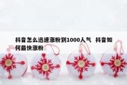 抖音怎么迅速涨粉到1000人气  抖音如何最快涨粉