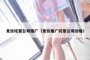 竞价托管公司推广（竞价推广托管公司价格）