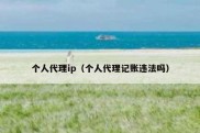 个人代理ip（个人代理记账违法吗）