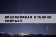 餐饮加盟美团需要多少钱  餐饮加盟美团商家需要什么条件