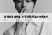 拍摄抖音视频想  抖音拍视频怎么效果更好?