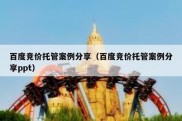百度竞价托管案例分享（百度竞价托管案例分享ppt）