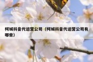 柯城抖音代运营公司（柯城抖音代运营公司有哪些）