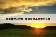 加盟餐饮小吃饼  加盟餐饮小吃饼怎么样