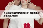 怎么增加抖音的播放量和点赞  抖音怎么增加播放量,增加赞