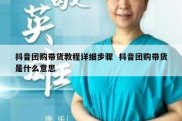 抖音团购带货教程详细步骤  抖音团购带货是什么意思