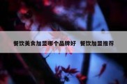 餐饮美食加盟哪个品牌好  餐饮加盟推荐