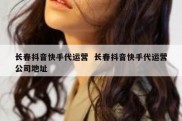 长春抖音快手代运营  长春抖音快手代运营公司地址