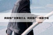 网络推广主要做什么  网络推广一般都干啥