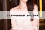 引流怎样找收粉老板  怎么引流吸粉