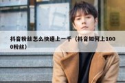 抖音粉丝怎么快速上一千（抖音如何上1000粉丝）