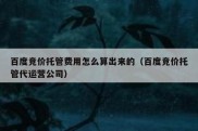 百度竞价托管费用怎么算出来的（百度竞价托管代运营公司）