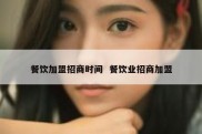餐饮加盟招商时间  餐饮业招商加盟