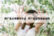开广告公司要学什么  开广告公司有前途吗