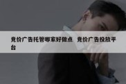 竞价广告托管哪家好做点  竞价广告投放平台
