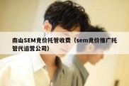 南山SEM竞价托管收费（sem竞价推广托管代运营公司）