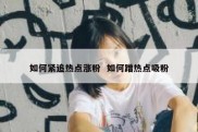 如何紧追热点涨粉  如何蹭热点吸粉