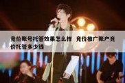 竞价账号托管效果怎么样  竞价推广账户竞价托管多少钱
