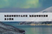 加盟连锁餐饮什么好卖  加盟连锁餐饮需要多少费用