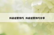 抖店运营技巧  抖店运营技巧分享