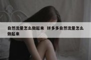 自然流量怎么做起来  拼多多自然流量怎么做起来