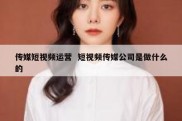 传媒短视频运营  短视频传媒公司是做什么的