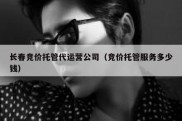 长春竞价托管代运营公司（竞价托管服务多少钱）