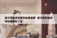 浙江特色高校餐饮加盟品牌  浙江餐饮培训学校哪家好一点