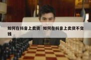 如何在抖音上卖货  如何在抖音上卖货不交钱