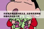 抖音提高播放量的新方法  抖音提高视频播放量的方法有几种