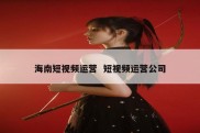 海南短视频运营  短视频运营公司