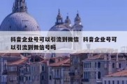 抖音企业号可以引流到微信  抖音企业号可以引流到微信号吗
