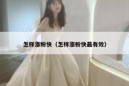 怎样涨粉快（怎样涨粉快最有效）