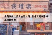 黑龙江餐饮美食加盟公司  黑龙江餐饮连锁品牌有哪些