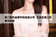 厦门餐饮品牌开放加盟公司  总部在厦门的餐饮加盟
