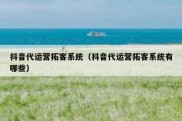 抖音代运营拓客系统（抖音代运营拓客系统有哪些）