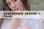 山东百度竞价外包托管  百度竞价托管一个月多少钱