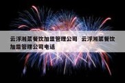 云浮湘菜餐饮加盟管理公司  云浮湘菜餐饮加盟管理公司电话
