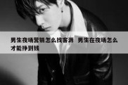 男生夜场营销怎么找客源  男生在夜场怎么才能挣到钱