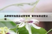 品牌餐饮加盟店运营管理  餐饮加盟运营公司